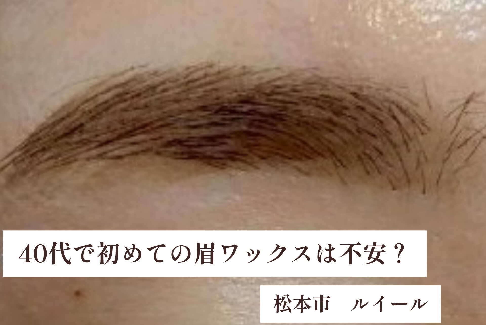 40代で初めての眉ワックス。不安なあなたへ。【松本市マツエク＆まつげカール専門店ルイール】