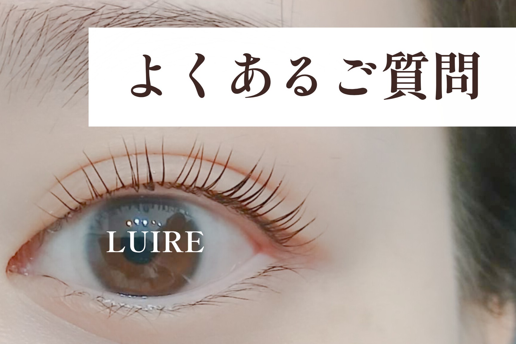初めてのあなたへ。ルイールによくいただくご質問【松本市マツエク＆アイブロウワックス専門店LUIRE(ルイール)】